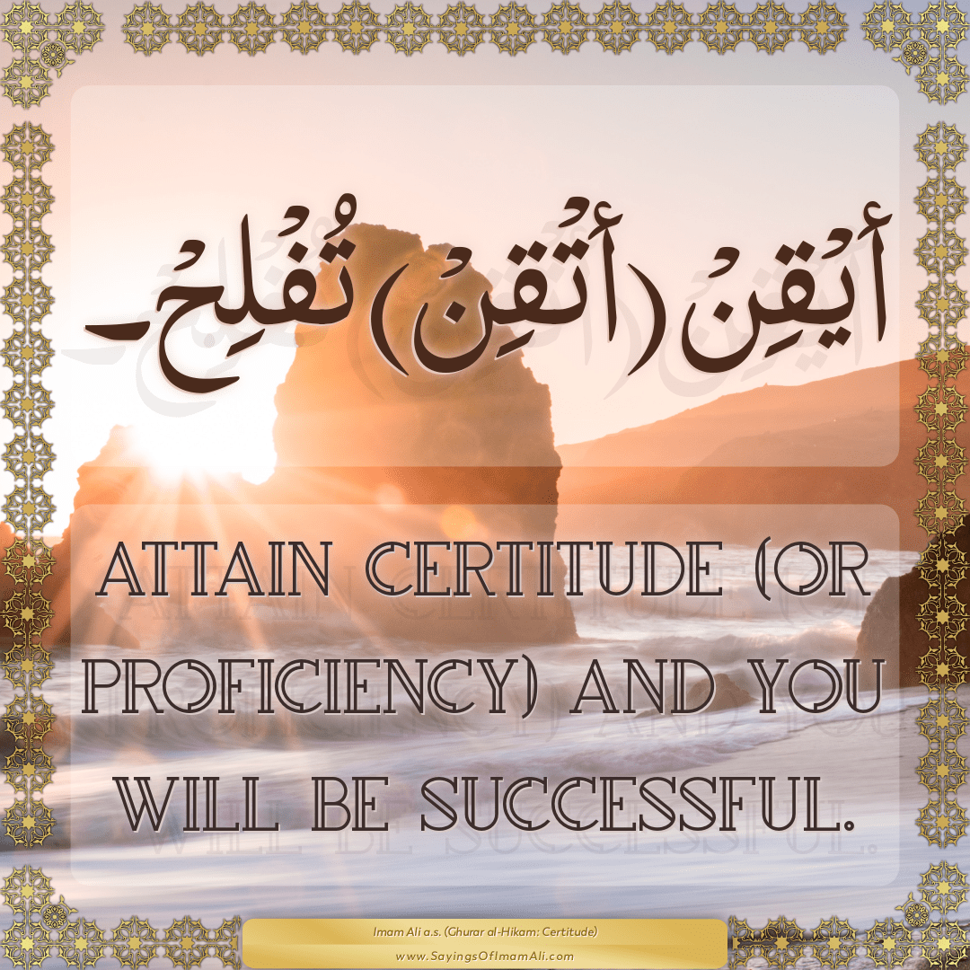 Attain certitude (or proficiency) and you will be successful.